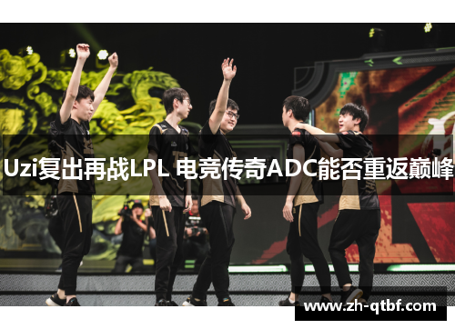 Uzi复出再战LPL 电竞传奇ADC能否重返巅峰
