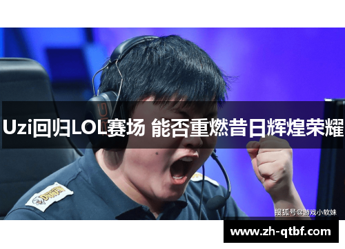 Uzi回归LOL赛场 能否重燃昔日辉煌荣耀