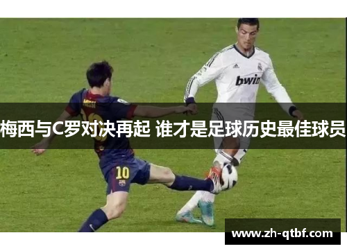 梅西与C罗对决再起 谁才是足球历史最佳球员
