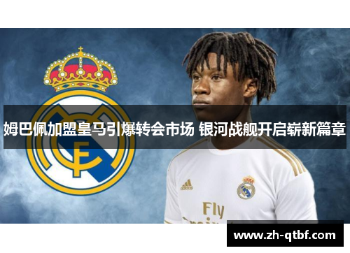 姆巴佩加盟皇马引爆转会市场 银河战舰开启崭新篇章