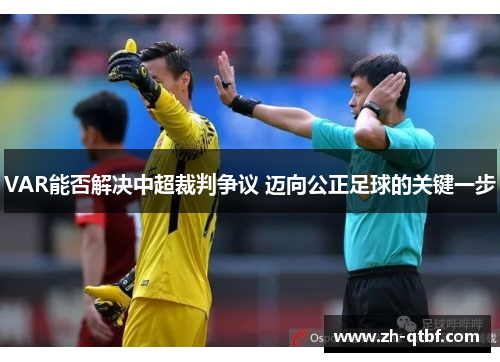 VAR能否解决中超裁判争议 迈向公正足球的关键一步