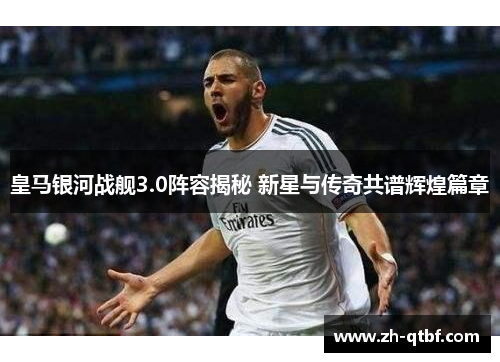 皇马银河战舰3.0阵容揭秘 新星与传奇共谱辉煌篇章