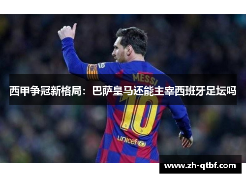 西甲争冠新格局：巴萨皇马还能主宰西班牙足坛吗