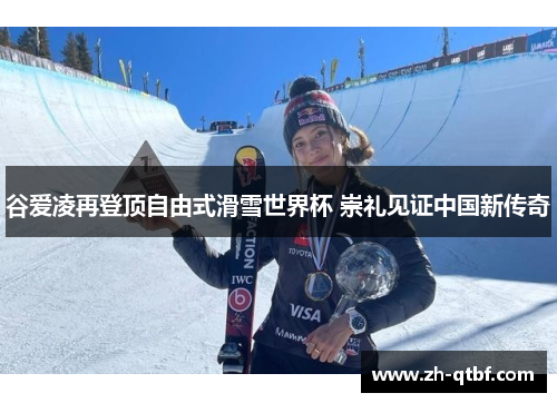 谷爱凌再登顶自由式滑雪世界杯 崇礼见证中国新传奇
