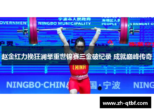 赵金红力挽狂澜举重世锦赛三金破纪录 成就巅峰传奇