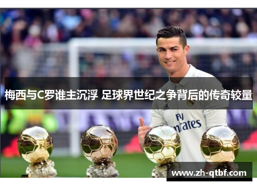 梅西与C罗谁主沉浮 足球界世纪之争背后的传奇较量