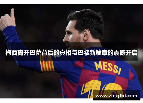 梅西离开巴萨背后的真相与巴黎新篇章的震撼开启