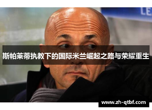 斯帕莱蒂执教下的国际米兰崛起之路与荣耀重生