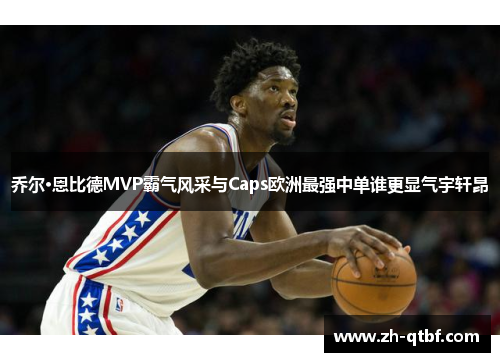 乔尔·恩比德MVP霸气风采与Caps欧洲最强中单谁更显气宇轩昂