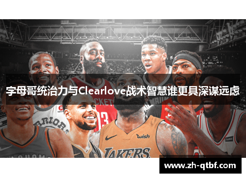 字母哥统治力与Clearlove战术智慧谁更具深谋远虑