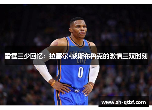 雷霆三少回忆：拉塞尔·威斯布鲁克的激情三双时刻