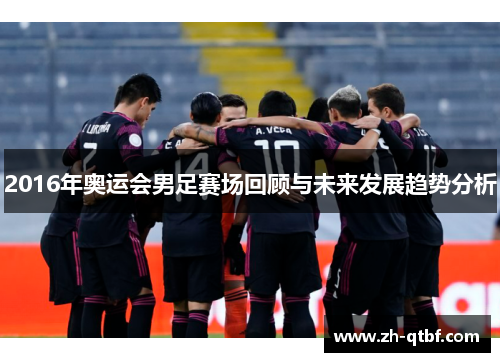 2016年奥运会男足赛场回顾与未来发展趋势分析 2016年奥运会男足赛场回顾与未来发展趋势分析