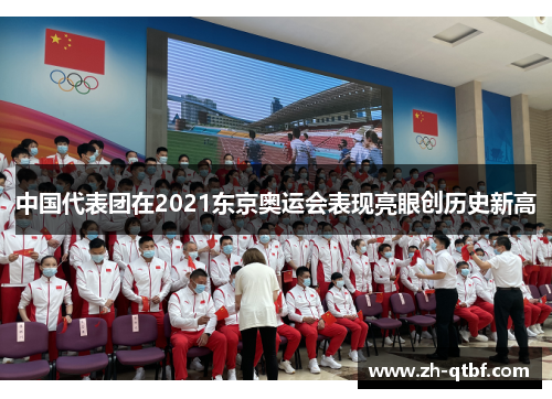 中国代表团在2021东京奥运会表现亮眼创历史新高 中国代表团在2021东京奥运会表现亮眼创历史新高