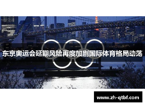 东京奥运会延期风险再度加剧国际体育格局动荡 东京奥运会延期风险再度加剧国际体育格局动荡