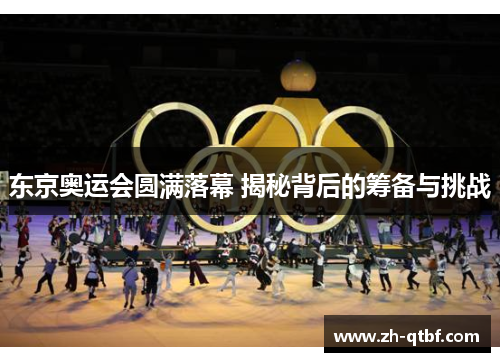 东京奥运会圆满落幕 揭秘背后的筹备与挑战 东京奥运会圆满落幕 揭秘背后的筹备与挑战