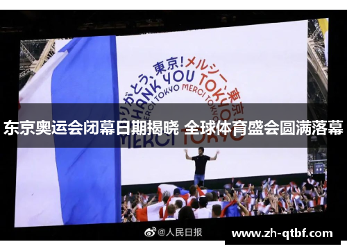 东京奥运会闭幕日期揭晓 全球体育盛会圆满落幕 东京奥运会闭幕日期揭晓 全球体育盛会圆满落幕